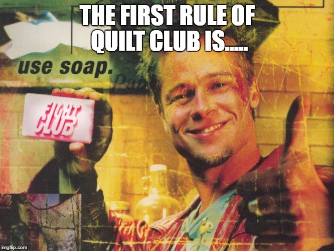 fight club | THE FIRST RULE OF QUILT CLUB IS..... | image tagged in fight club | made w/ Imgflip meme maker