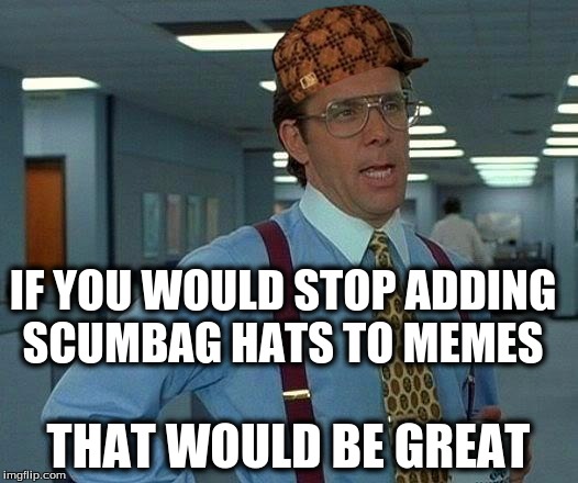 That Would Be Great Meme | IF YOU WOULD STOP ADDING SCUMBAG HATS TO MEMES; THAT WOULD BE GREAT | image tagged in memes,that would be great,scumbag | made w/ Imgflip meme maker