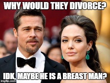 Brangelina | WHY WOULD THEY DIVORCE? IDK, MAYBE HE IS A BREAST MAN? | image tagged in brangelina | made w/ Imgflip meme maker