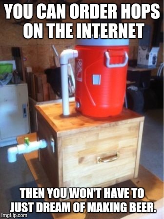 YOU CAN ORDER HOPS ON THE INTERNET THEN YOU WON'T HAVE TO JUST DREAM OF MAKING BEER. | made w/ Imgflip meme maker