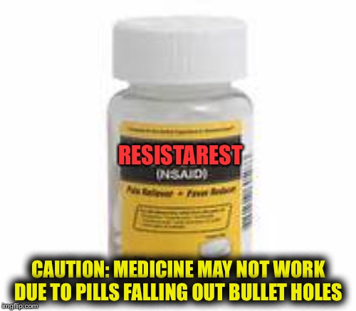 take 2 if you can and call me in the morning | RESISTAREST; CAUTION: MEDICINE MAY NOT WORK DUE TO PILLS FALLING OUT BULLET HOLES | image tagged in memes,funny,pills,drugs | made w/ Imgflip meme maker