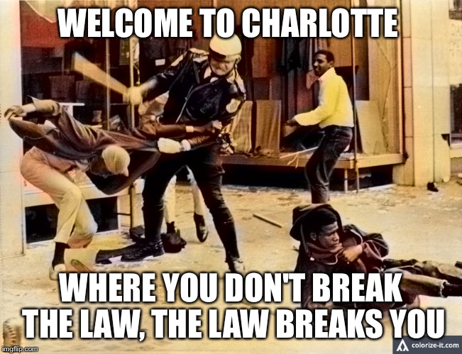 Visit Charlotte  | WELCOME TO CHARLOTTE; WHERE YOU DON'T BREAK THE LAW, THE LAW BREAKS YOU | image tagged in charlotte,police | made w/ Imgflip meme maker