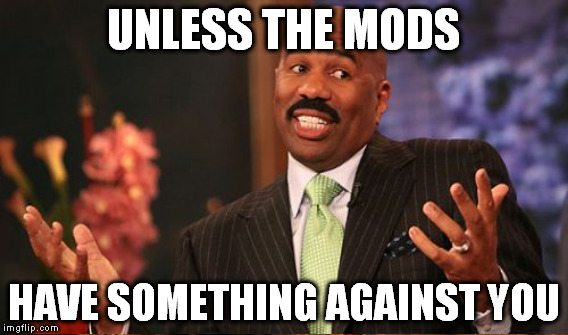 UNLESS THE MODS HAVE SOMETHING AGAINST YOU | made w/ Imgflip meme maker