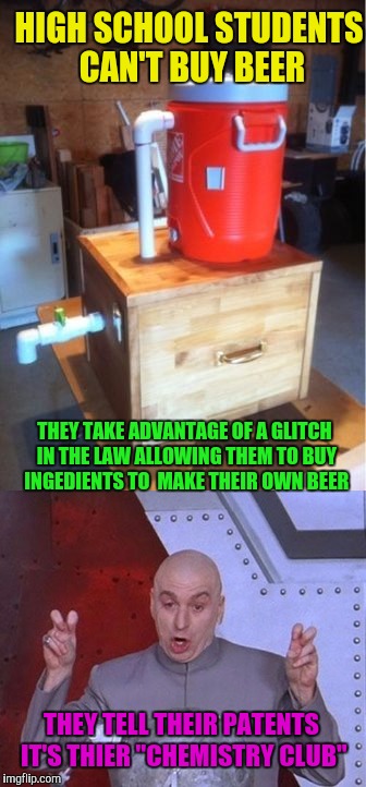 Start planning your senior kegger | HIGH SCHOOL STUDENTS CAN'T BUY BEER; THEY TAKE ADVANTAGE OF A GLITCH IN THE LAW ALLOWING THEM TO BUY INGEDIENTS TO  MAKE THEIR OWN BEER; THEY TELL THEIR PATENTS IT'S THIER "CHEMISTRY CLUB" | image tagged in beer,high school students,dr evil,home brew | made w/ Imgflip meme maker