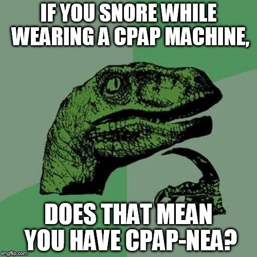 My wife says I snore with my CPAP machine on still. | IF YOU SNORE WHILE WEARING A CPAP MACHINE, DOES THAT MEAN YOU HAVE CPAP-NEA? | image tagged in memes,philosoraptor | made w/ Imgflip meme maker