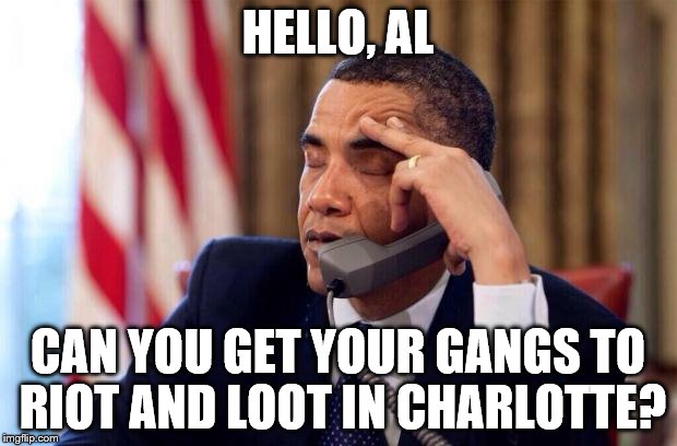 Obama Phone | HELLO, AL; CAN YOU GET YOUR GANGS TO RIOT AND LOOT IN CHARLOTTE? | image tagged in obama phone | made w/ Imgflip meme maker