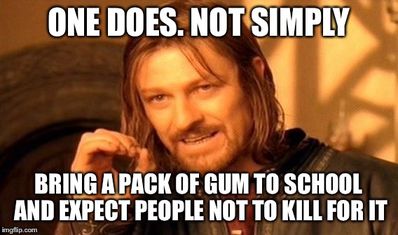 One Does Not Simply Meme | ONE DOES. NOT SIMPLY BRING A PACK OF GUM TO SCHOOL AND EXPECT PEOPLE NOT TO KILL FOR IT | image tagged in memes,one does not simply | made w/ Imgflip meme maker