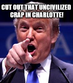 Trump Trademark | CUT OUT THAT UNCIVILIZED CRAP IN CHARLOTTE! | image tagged in trump trademark | made w/ Imgflip meme maker