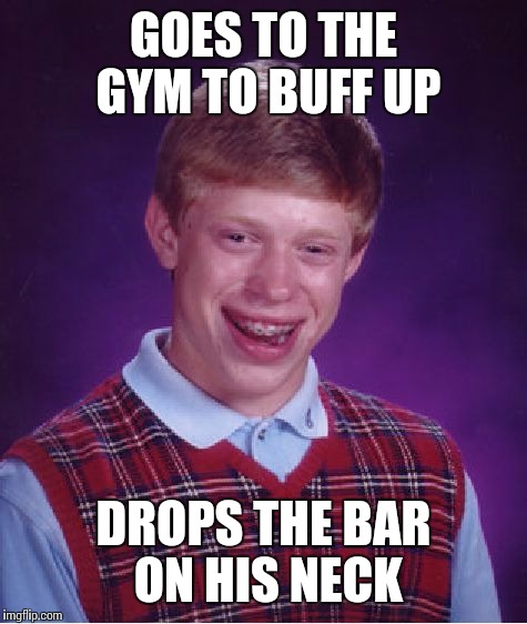 Bad Luck Brian Meme | GOES TO THE GYM TO BUFF UP; DROPS THE BAR ON HIS NECK | image tagged in memes,bad luck brian | made w/ Imgflip meme maker