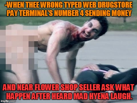 -Shaken finger's marathon tremor. | -WHEN THEE WRONG TYPED WEB DRUGSTORE PAY TERMINAL'S NUMBER 4 SENDING MONEY; AND NEAR FLOWER SHOP SELLER ASK WHAT HAPPEN AFTER HEARD MAD HYENA LAUGH. | image tagged in bath salts,u mad bro,drugs are bad,ren hoek dont do it,psycho victim | made w/ Imgflip meme maker