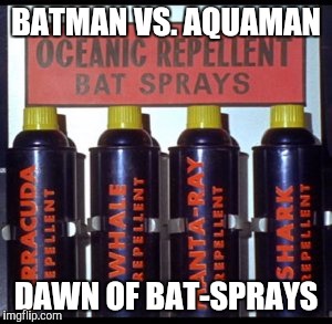 Coming never to a theatre near you | BATMAN VS. AQUAMAN; DAWN OF BAT-SPRAYS | image tagged in oceanic bats prays,batman,aquaman,memes | made w/ Imgflip meme maker