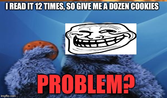 I READ IT 12 TIMES, SO GIVE ME A DOZEN COOKIES PROBLEM? | made w/ Imgflip meme maker