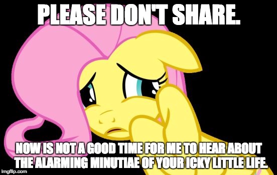Ick! | PLEASE DON'T SHARE. NOW IS NOT A GOOD TIME FOR ME TO HEAR ABOUT  THE ALARMING MINUTIAE OF YOUR ICKY LITTLE LIFE. | image tagged in yeeege,tmi,ick,icky,gross,grossed out | made w/ Imgflip meme maker