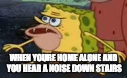 Spongegar | WHEN YOURE HOME ALONE AND YOU HEAR A NOISE DOWN STAIRS | image tagged in memes,spongegar | made w/ Imgflip meme maker