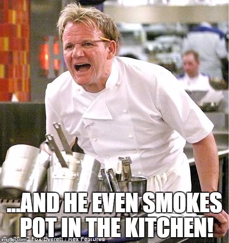 Chef Gordon Ramsay Meme | ...AND HE EVEN SMOKES POT IN THE KITCHEN! | image tagged in memes,chef gordon ramsay | made w/ Imgflip meme maker