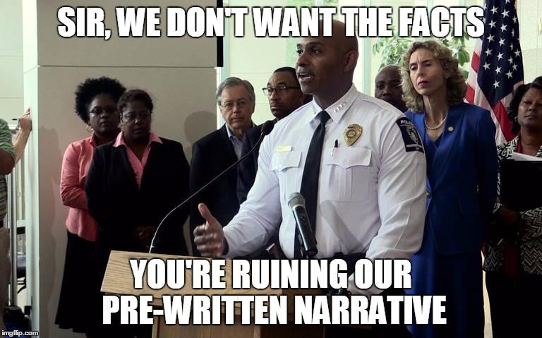 Police chief press conference | SIR, WE DON'T WANT THE FACTS; YOU'RE RUINING OUR PRE-WRITTEN NARRATIVE | image tagged in police chief press conference | made w/ Imgflip meme maker