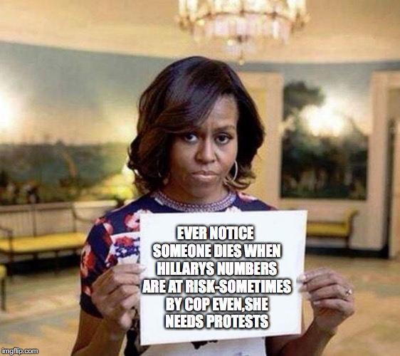 Michelle Obama blank sheet | EVER NOTICE SOMEONE DIES WHEN HILLARYS NUMBERS ARE AT RISK-SOMETIMES BY COP EVEN,SHE NEEDS PROTESTS | image tagged in michelle obama blank sheet | made w/ Imgflip meme maker