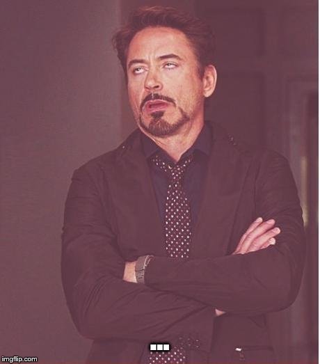 Face You Make Robert Downey Jr Meme | ... | image tagged in memes,face you make robert downey jr | made w/ Imgflip meme maker