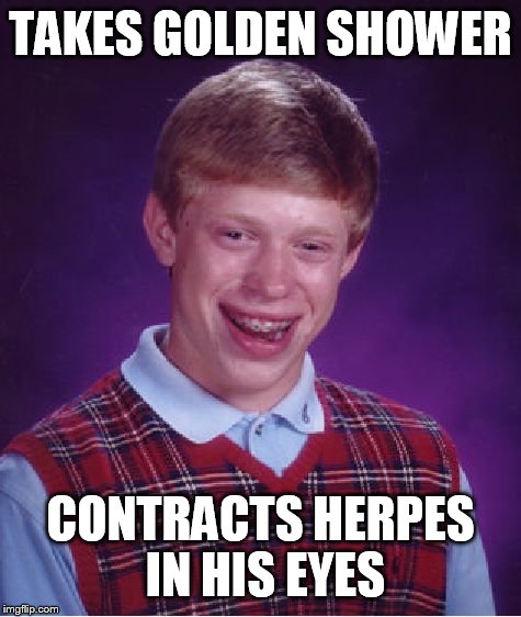 Bad Luck Brian Meme | TAKES GOLDEN SHOWER CONTRACTS HERPES IN HIS EYES | image tagged in memes,bad luck brian | made w/ Imgflip meme maker