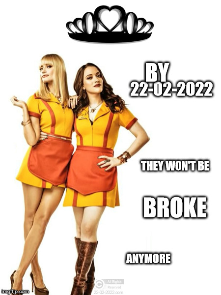 22-02-2022 | BY; 22-02-2022; THEY WON'T BE; BROKE; ANYMORE | image tagged in 22-02-2022,funny memes,2 broke girls,happy day | made w/ Imgflip meme maker