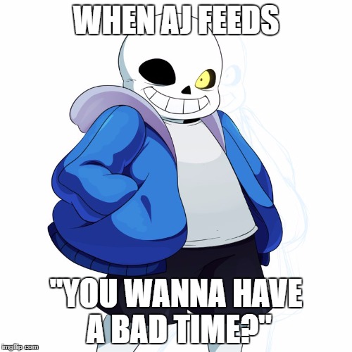 WHEN AJ FEEDS; "YOU WANNA HAVE A BAD TIME?" | image tagged in sans | made w/ Imgflip meme maker