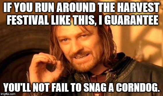 One Does Not Simply Meme | IF YOU RUN AROUND THE HARVEST FESTIVAL LIKE THIS, I GUARANTEE; YOU'LL NOT FAIL TO SNAG A CORNDOG. | image tagged in memes,one does not simply | made w/ Imgflip meme maker