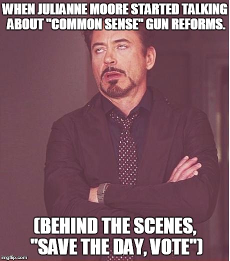 Save the day, vote. Behind the scenes. | WHEN JULIANNE MOORE STARTED TALKING ABOUT "COMMON SENSE" GUN REFORMS. (BEHIND THE SCENES, "SAVE THE DAY, VOTE") | image tagged in memes,face you make robert downey jr | made w/ Imgflip meme maker