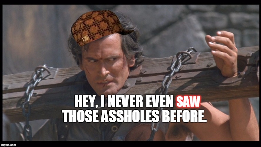 HEY, I NEVER EVEN        THOSE ASSHOLES BEFORE. SAW | image tagged in scumbag | made w/ Imgflip meme maker
