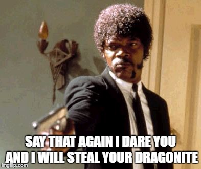 Say That Again I Dare You Meme | SAY THAT AGAIN I DARE YOU AND I WILL STEAL YOUR DRAGONITE | image tagged in memes,say that again i dare you | made w/ Imgflip meme maker