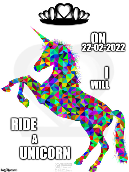 22-02-2022 | ON; 22-02-2022; I; WILL; RIDE; A; UNICORN | image tagged in 22-02-2022,funny memes,unicorn,happy day | made w/ Imgflip meme maker
