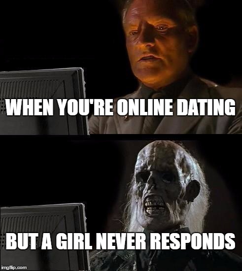 I'll Just Wait Here Meme | WHEN YOU'RE ONLINE DATING; BUT A GIRL NEVER RESPONDS | image tagged in memes,ill just wait here | made w/ Imgflip meme maker