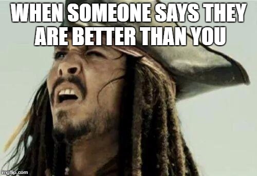 The face you make | WHEN SOMEONE SAYS THEY ARE BETTER THAN YOU | image tagged in the face you make | made w/ Imgflip meme maker