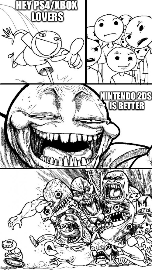 Hey Internet Meme | HEY PS4/XBOX LOVERS; NINTENDO 2DS IS BETTER | image tagged in memes,hey internet | made w/ Imgflip meme maker