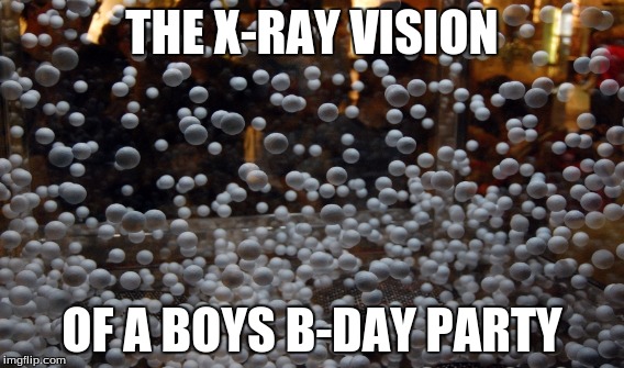 this is never a good party | THE X-RAY VISION; OF A BOYS B-DAY PARTY | image tagged in balls | made w/ Imgflip meme maker