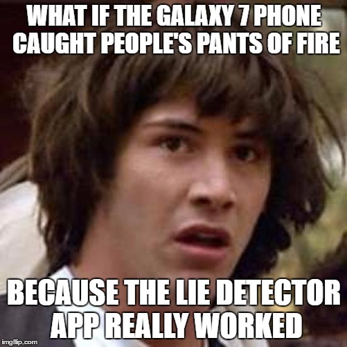 Liar, Liar, Pants on Fire | WHAT IF THE GALAXY 7 PHONE CAUGHT PEOPLE'S PANTS OF FIRE; BECAUSE THE LIE DETECTOR APP REALLY WORKED | image tagged in memes,conspiracy keanu | made w/ Imgflip meme maker