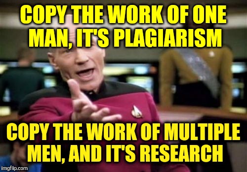 Picard Wtf | COPY THE WORK OF ONE MAN, IT'S PLAGIARISM; COPY THE WORK OF MULTIPLE MEN, AND IT'S RESEARCH | image tagged in memes,picard wtf | made w/ Imgflip meme maker