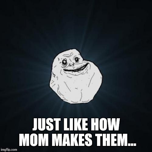JUST LIKE HOW MOM MAKES THEM... | made w/ Imgflip meme maker
