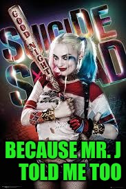 Suicide squad  | BECAUSE MR. J    TOLD ME TOO | image tagged in movie | made w/ Imgflip meme maker