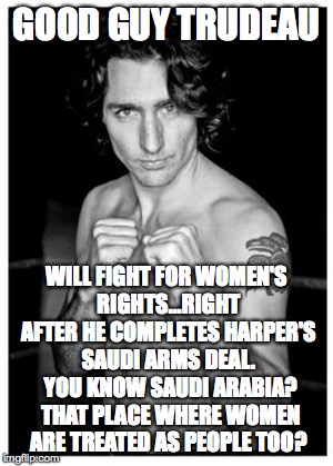 justin trudeau boxing pose | GOOD GUY TRUDEAU; WILL FIGHT FOR WOMEN'S RIGHTS...RIGHT AFTER HE COMPLETES HARPER'S SAUDI ARMS DEAL.  YOU KNOW SAUDI ARABIA?  THAT PLACE WHERE WOMEN ARE TREATED AS PEOPLE TOO? | image tagged in justin trudeau boxing pose | made w/ Imgflip meme maker