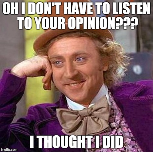 Creepy Condescending Wonka Meme | OH I DON'T HAVE TO LISTEN TO YOUR OPINION??? I THOUGHT I DID | image tagged in memes,creepy condescending wonka | made w/ Imgflip meme maker