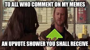 this upvote is good | TO ALL WHO COMMENT ON MY MEMES; AN UPVOTE SHOWER YOU SHALL RECEIVE | image tagged in this upvote is good | made w/ Imgflip meme maker