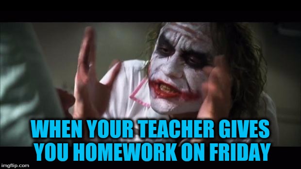 And everybody loses their minds | WHEN YOUR TEACHER GIVES YOU HOMEWORK ON FRIDAY | image tagged in memes,and everybody loses their minds | made w/ Imgflip meme maker