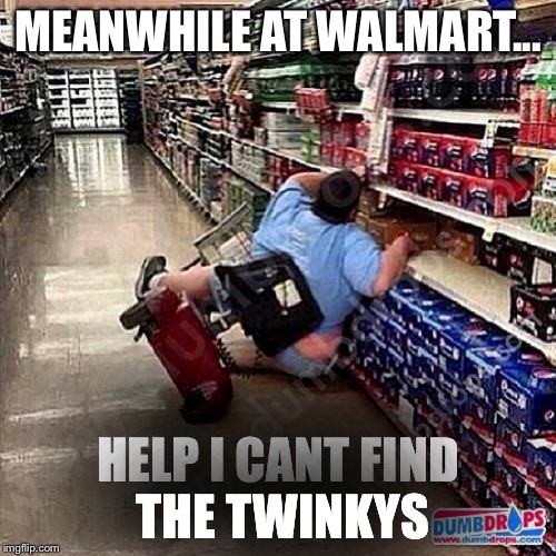 A Tragedy At Walmart | MEANWHILE AT WALMART... HELP I CANT FIND THE TWINKYS | image tagged in a tragedy at walmart | made w/ Imgflip meme maker