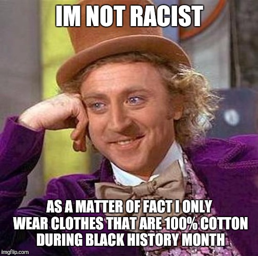 Creepy Condescending Wonka Meme | IM NOT RACIST AS A MATTER OF FACT I ONLY WEAR CLOTHES THAT ARE 100% COTTON DURING BLACK HISTORY MONTH | image tagged in memes,creepy condescending wonka | made w/ Imgflip meme maker