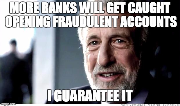 I Guarantee It Meme | MORE BANKS WILL GET CAUGHT OPENING FRAUDULENT ACCOUNTS; I GUARANTEE IT | image tagged in memes,i guarantee it | made w/ Imgflip meme maker