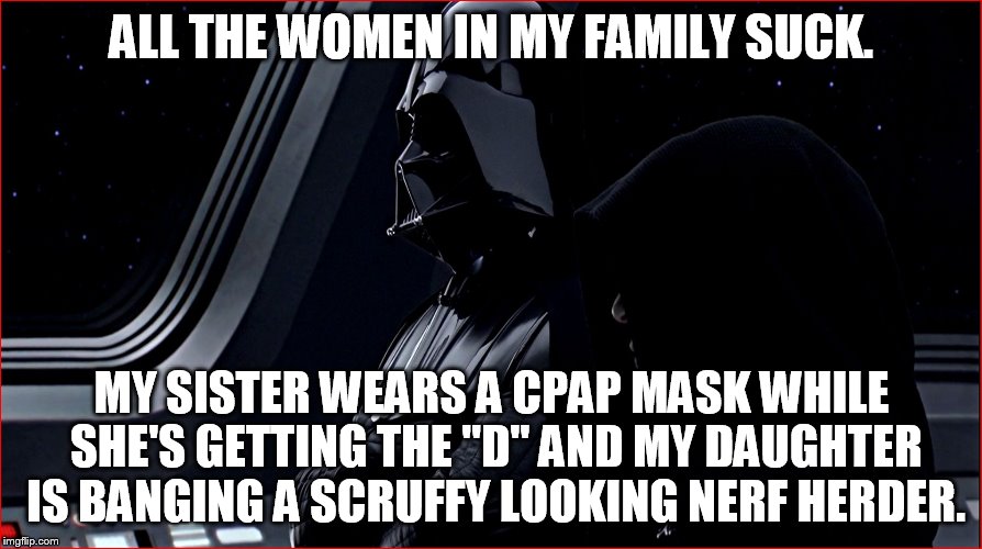 ALL THE WOMEN IN MY FAMILY SUCK. MY SISTER WEARS A CPAP MASK WHILE SHE'S GETTING THE "D" AND MY DAUGHTER IS BANGING A SCRUFFY LOOKING NERF H | made w/ Imgflip meme maker