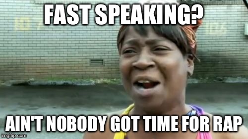 Ain't Nobody Got Time For That | FAST SPEAKING? AIN'T NOBODY GOT TIME FOR RAP | image tagged in memes,aint nobody got time for that | made w/ Imgflip meme maker