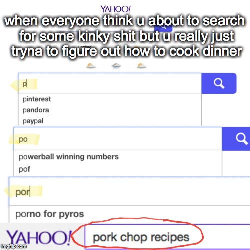 Pork Chop Recipes, Not Porn, You Sick Fucks | when everyone think u about to search for some kinky shit but u really just tryna to figure out how to cook dinner | image tagged in porn,funny,original meme,dinner,yahoo,funny memes | made w/ Imgflip meme maker