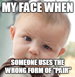 Skeptical Baby | MY FACE WHEN; SOMEONE USES THE WRONG FORM OF "PAIR" | image tagged in memes,skeptical baby | made w/ Imgflip meme maker