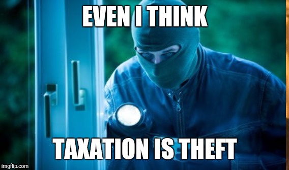 EVEN I THINK TAXATION IS THEFT | made w/ Imgflip meme maker